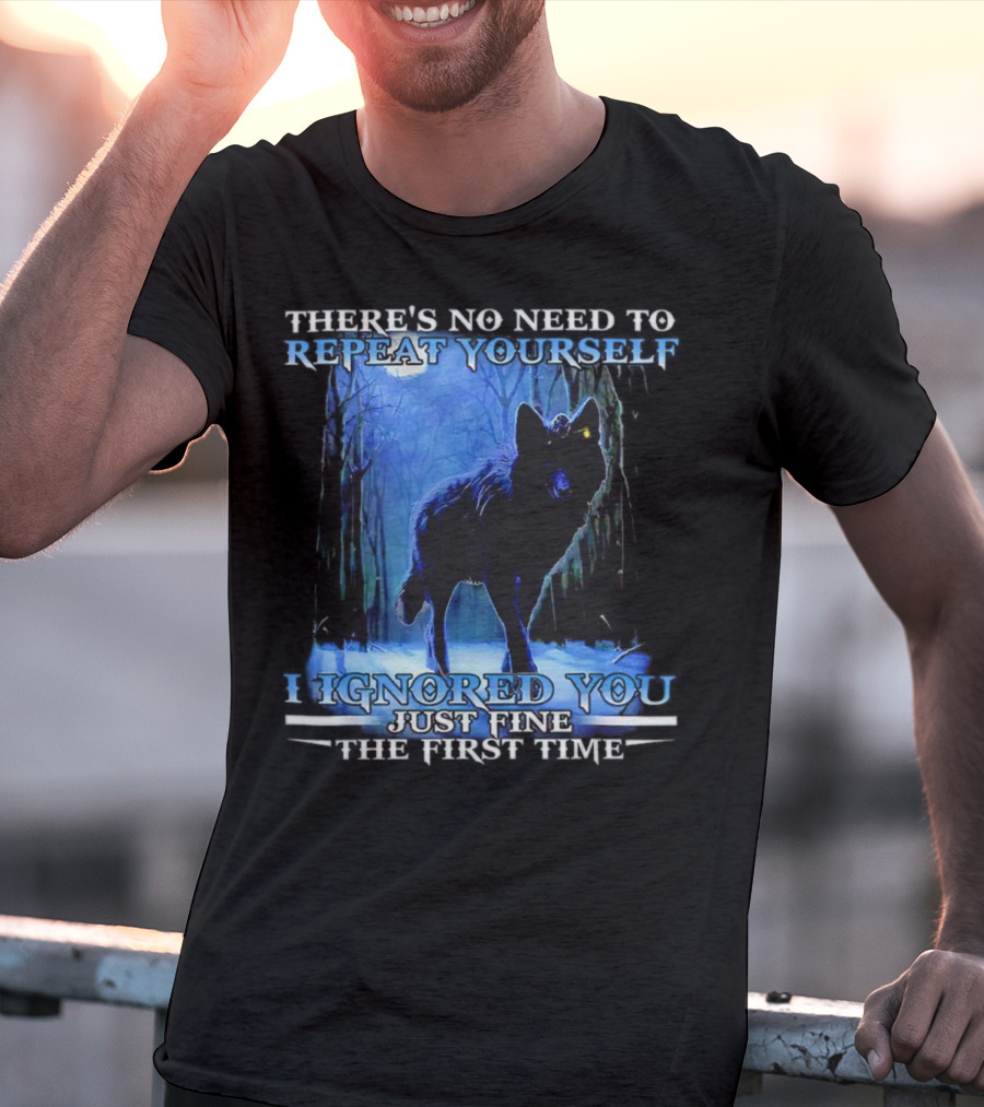 THERE'S NO NEED TO REPEAT YOURSELF I IGNORED YOU JUST FINE THE FIRST TIME Wolf In Forest T-Shirt