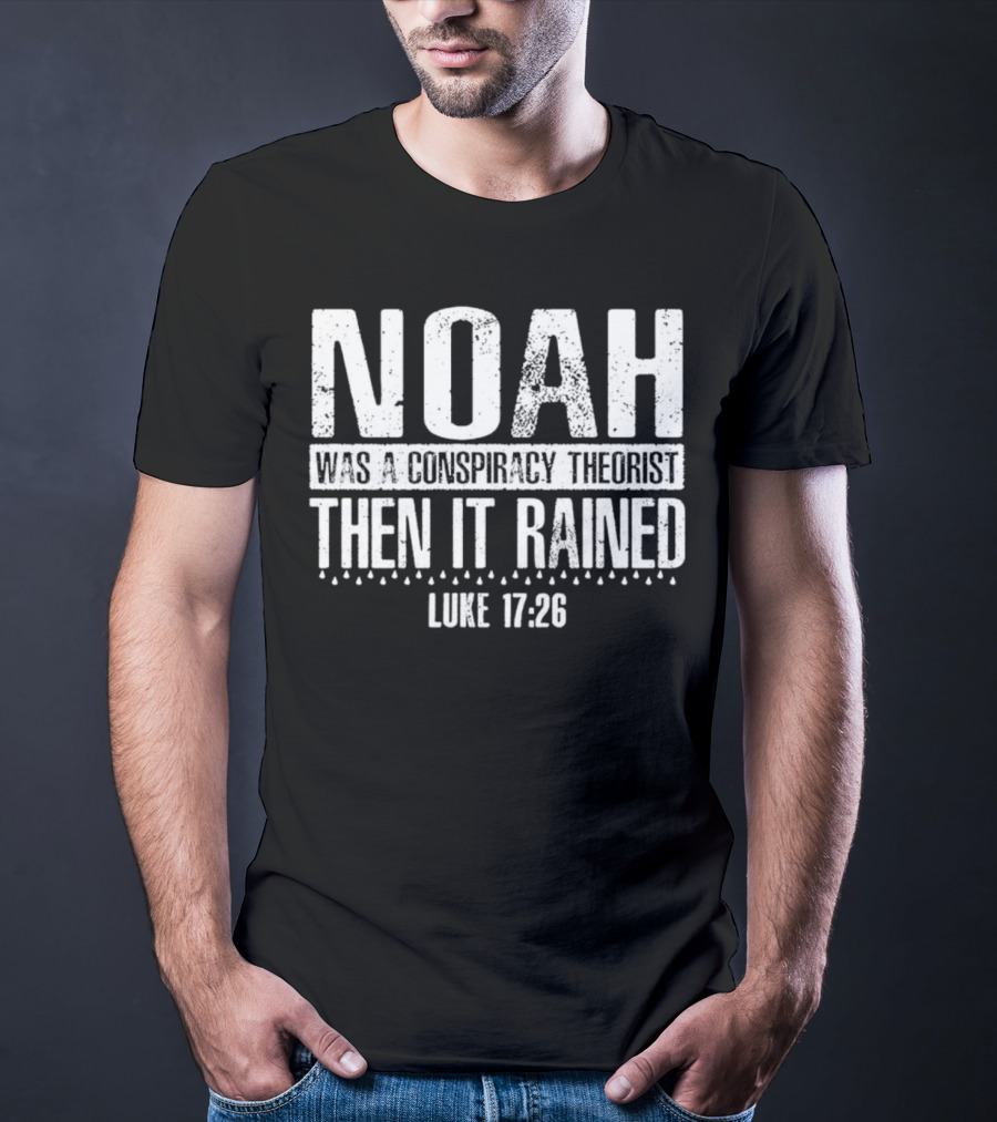 Noah Was A Conspiracy Theorist Then It Rained Luke 17:26 T-Shirt
