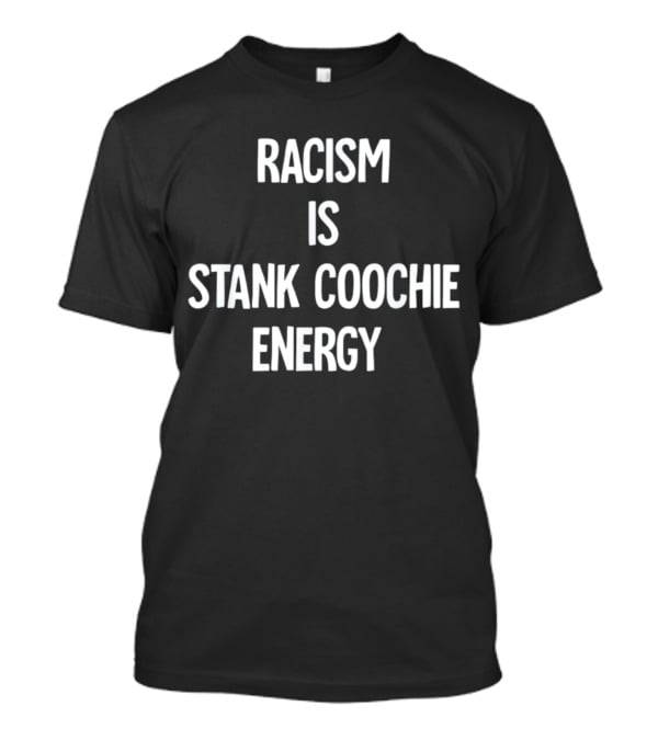 Racism Is Stank Coochie Energy T-Shirt