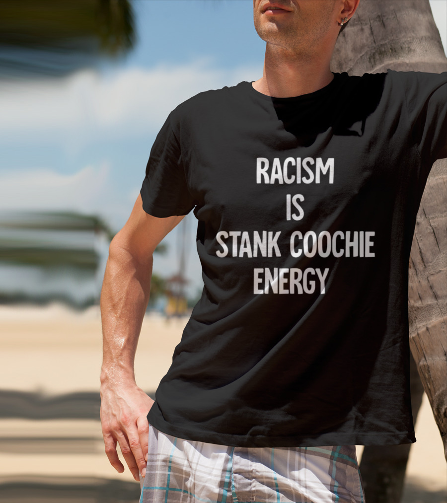 Racism Is Stank Coochie Energy T-Shirt