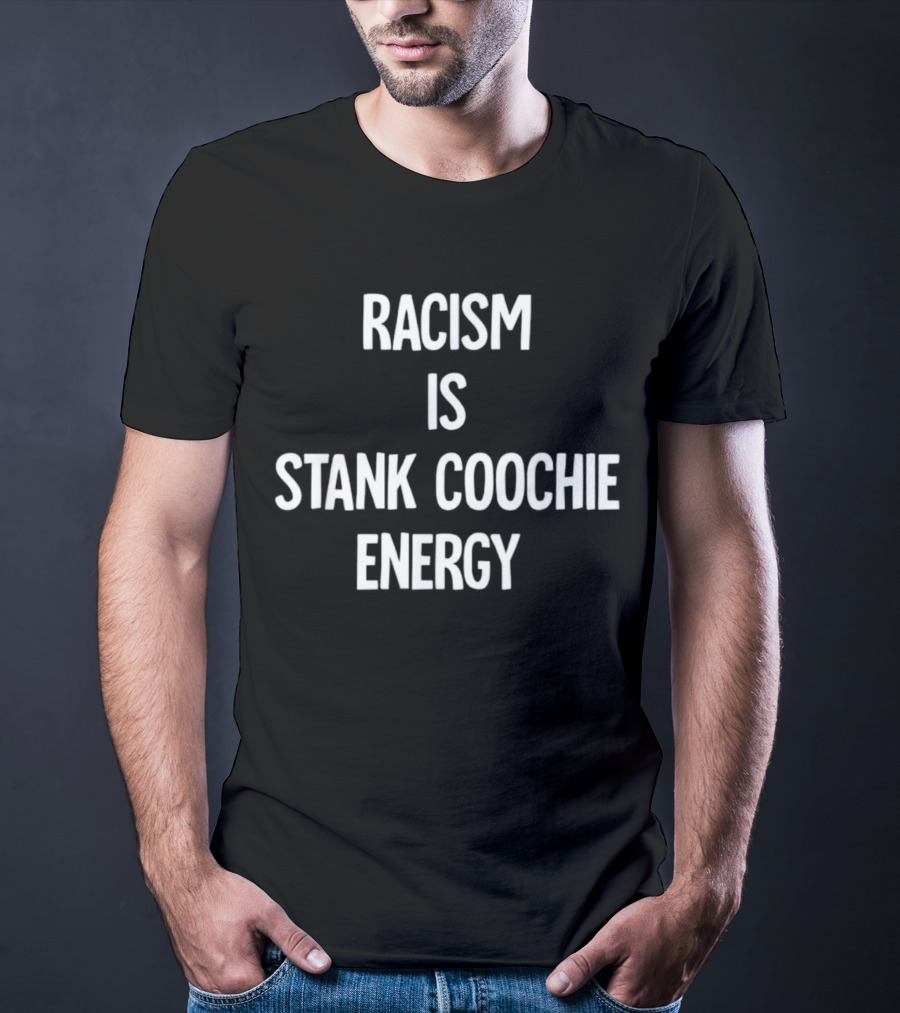 Racism Is Stank Coochie Energy T-Shirt