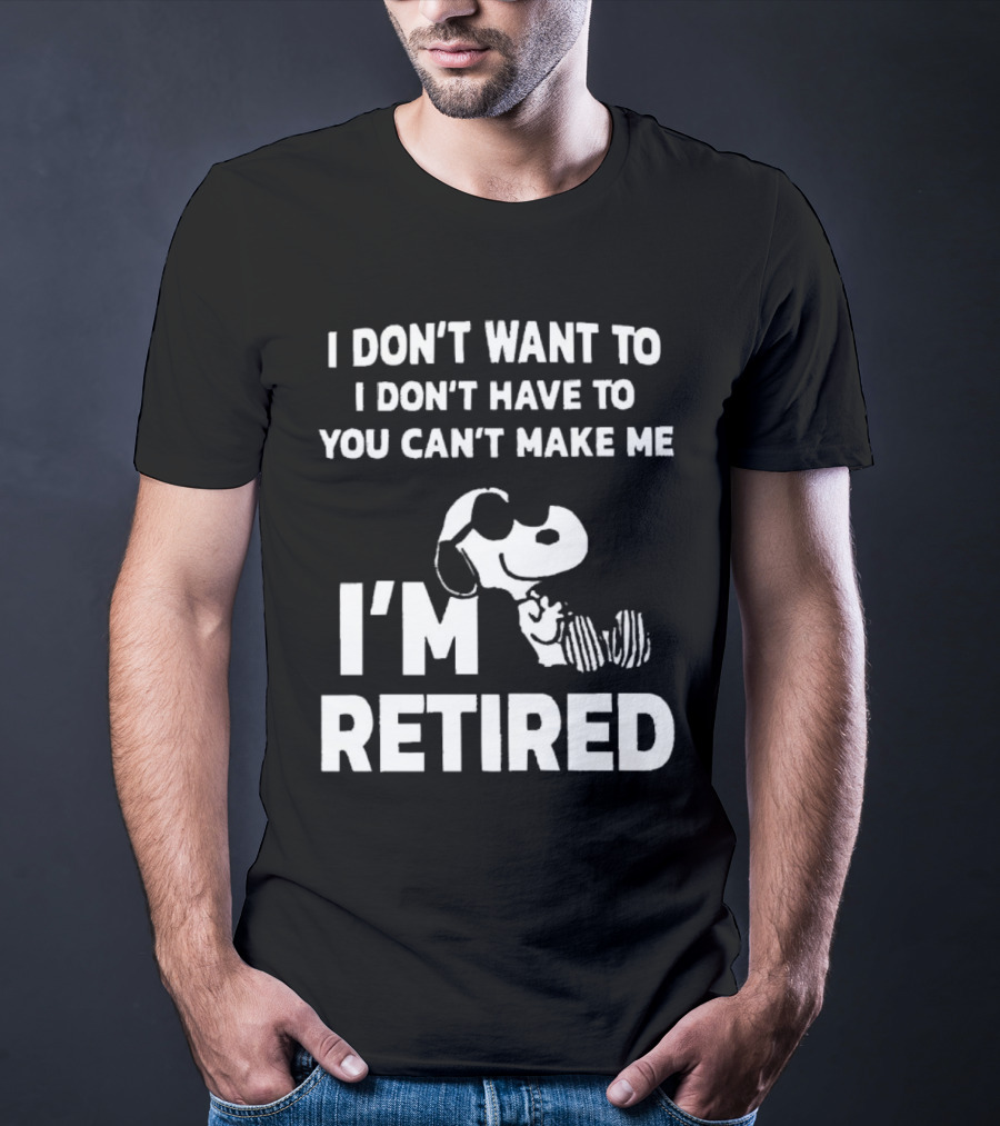 Snoopy I Don’t Want To I Don’t Have To You Can’t Make Me I’m Retired T-Shirt
