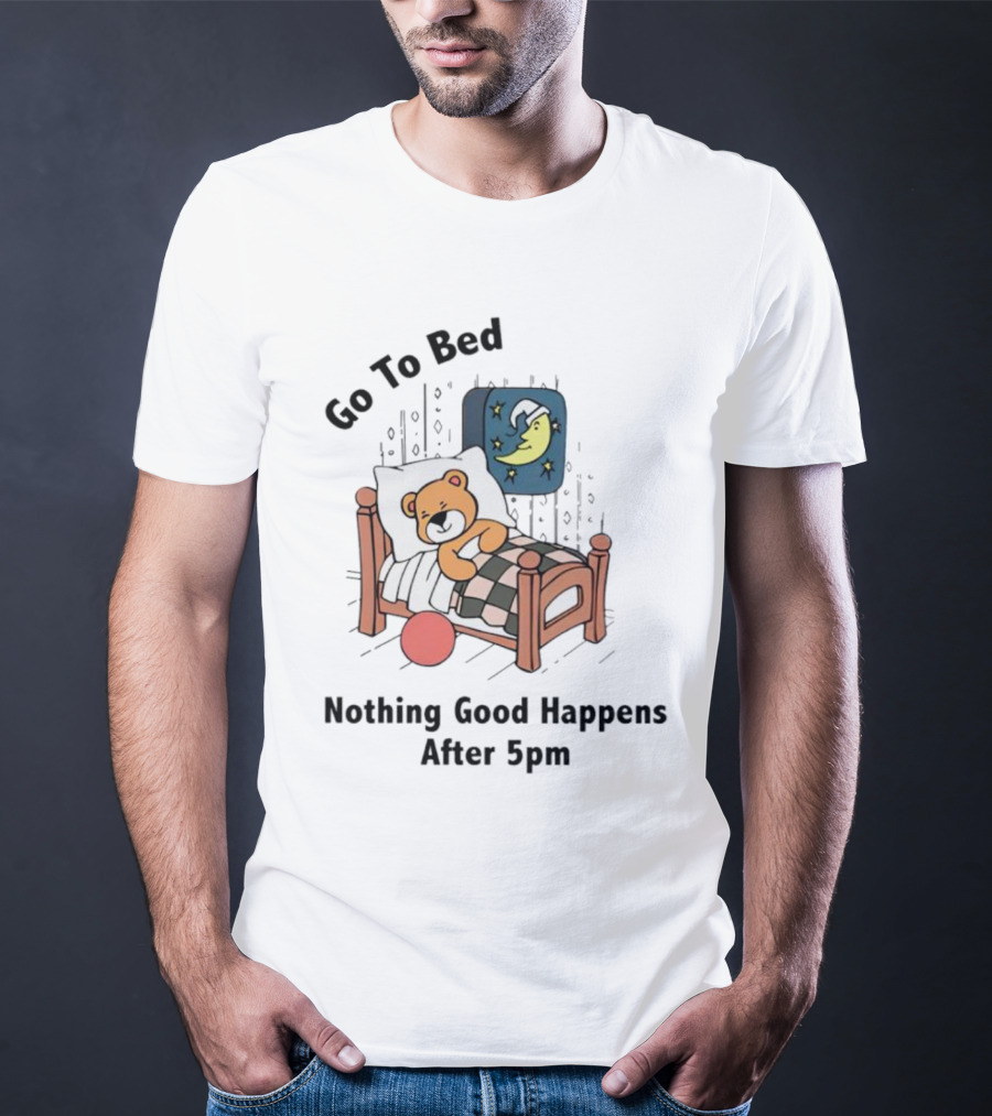 Go To Bed Teddy Bear Moon Nothing Good Happens After 5pm T-Shirt