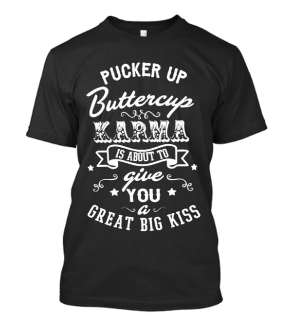 Pucker Up Buttercup Karma Is About To Give You A Great Big Kiss T-Shirt