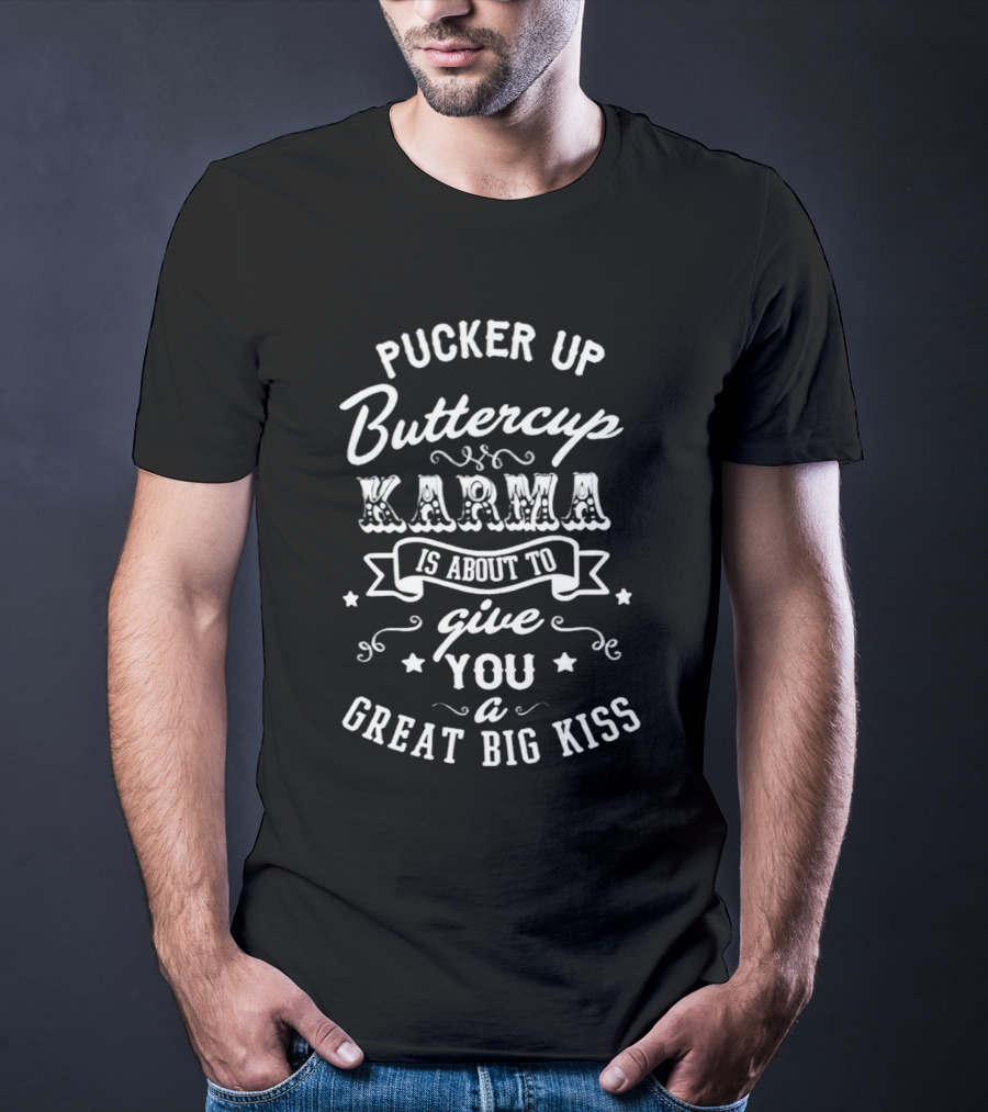 Pucker Up Buttercup Karma Is About To Give You A Great Big Kiss T-Shirt