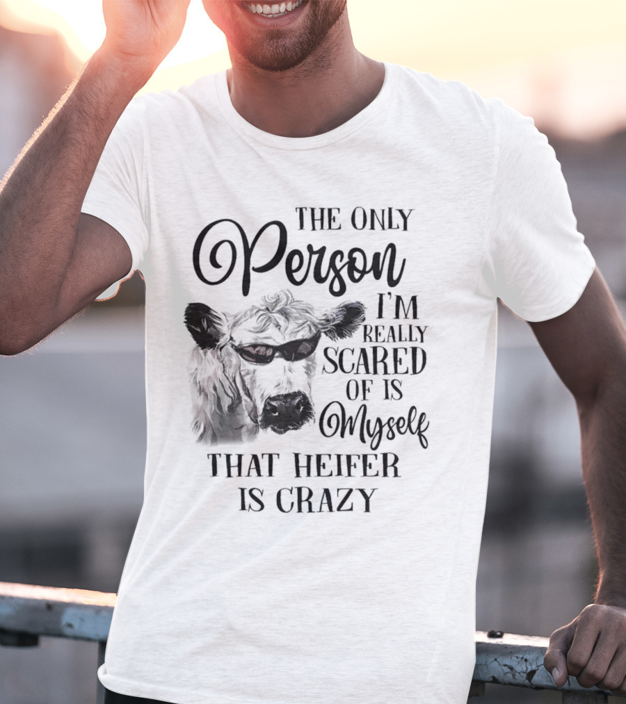 The Only Person I’m Really Scared Of Is Myself That Heifer Is Crazy T-Shirt