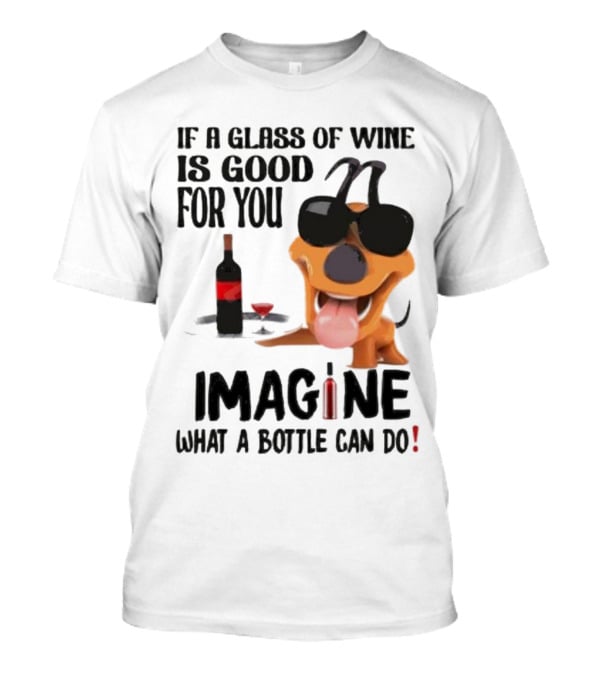 Dog With Wine Bottle And Glass If A Glass Of Wine Is Good For You Imagine What A Bottle Can Do T-Shirt