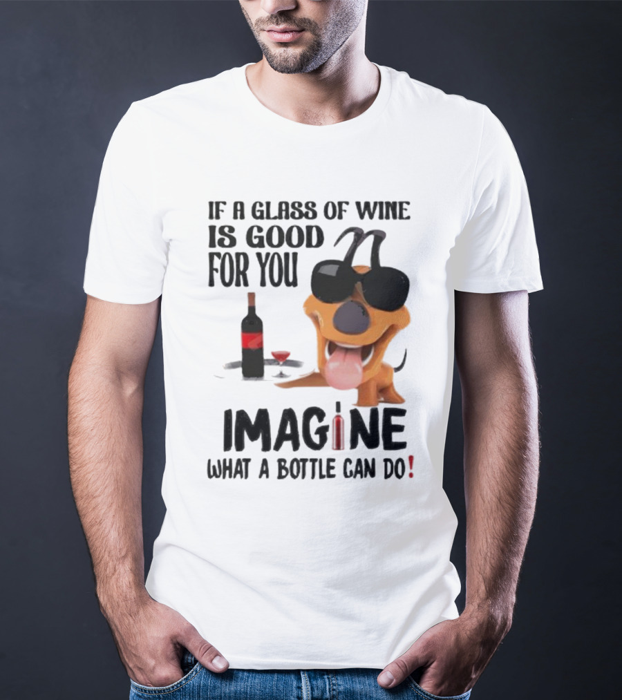 Dog With Wine Bottle And Glass If A Glass Of Wine Is Good For You Imagine What A Bottle Can Do T-Shirt