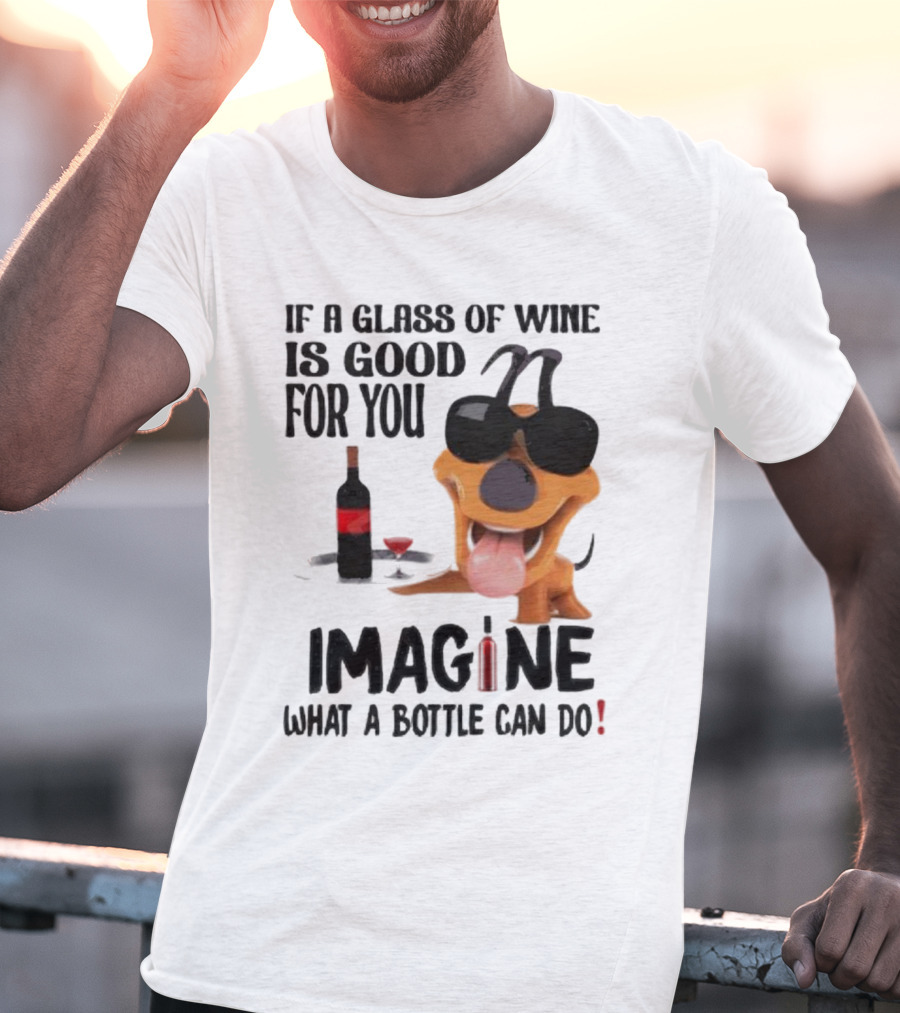 Dog With Wine Bottle And Glass If A Glass Of Wine Is Good For You Imagine What A Bottle Can Do T-Shirt
