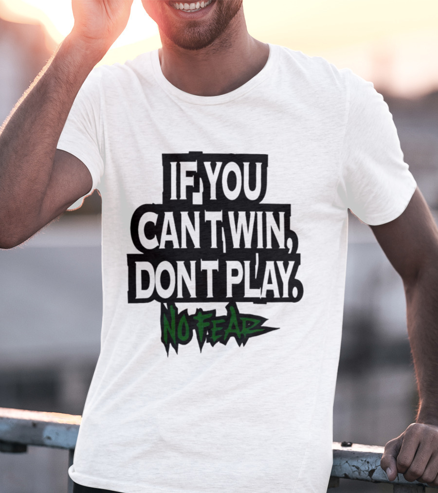If You Can’t Win Don’t Play No Fear T-Shirt