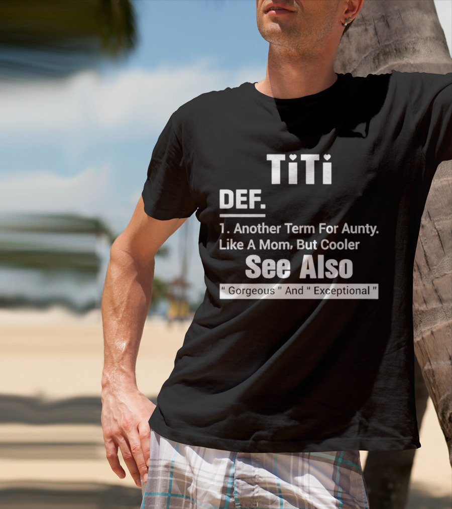 Titi Def Another Term For Aunty Like A Mom But Cooler See Also Gorgeous And Exceptional T-Shirt