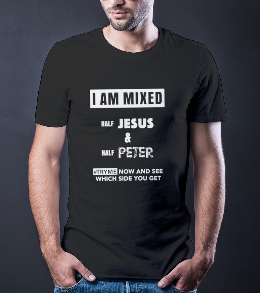 I AM MIXED HALF JESUS And HALF PETER #TRYME NOW AND SEE WHICH SIDE YOU GET T-Shirt