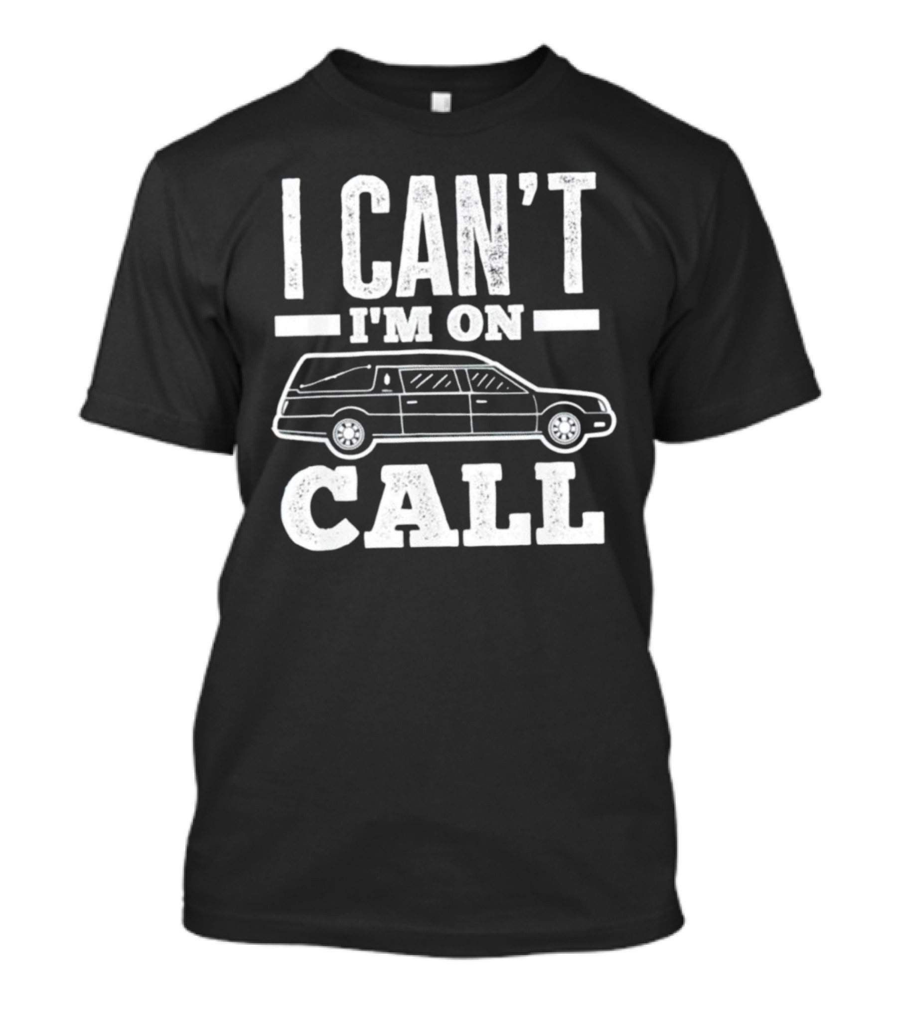 I Can't I'm On Call Funeral Director Mortician Hearse T-Shirt