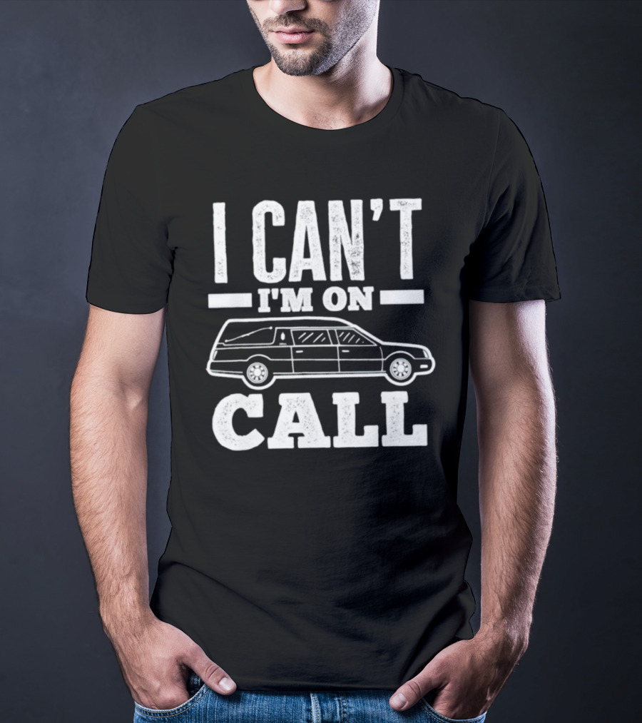 I Can't I'm On Call Funeral Director Mortician Hearse T-Shirt