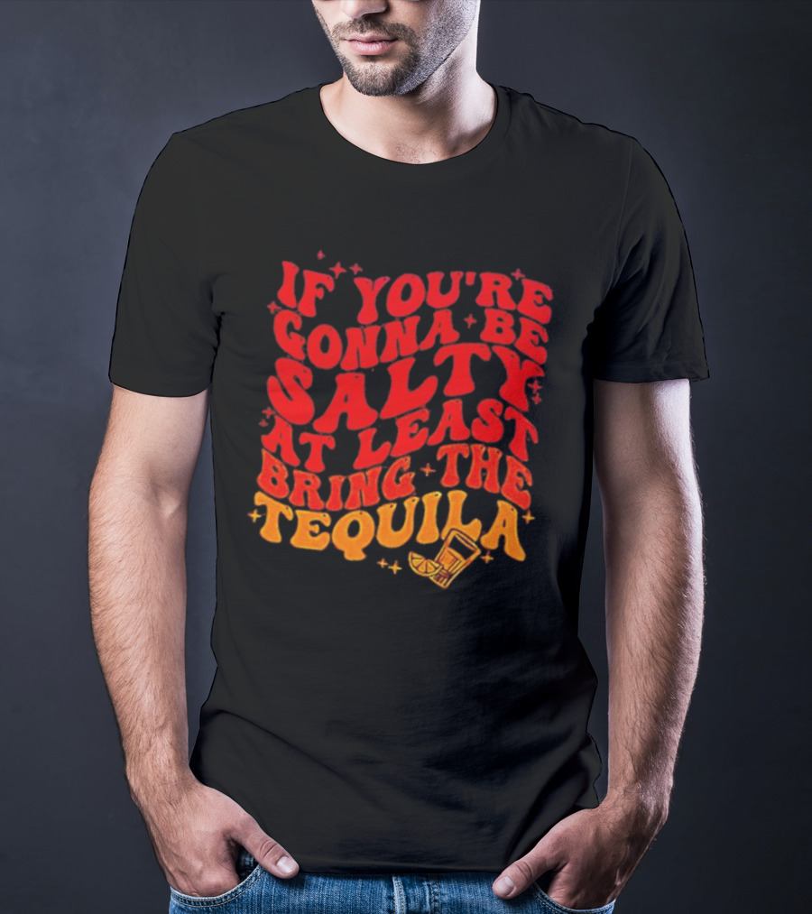 If You’re Gonna Be Salty At Least Bring The Tequila With Lime And Shot Glass T-Shirt