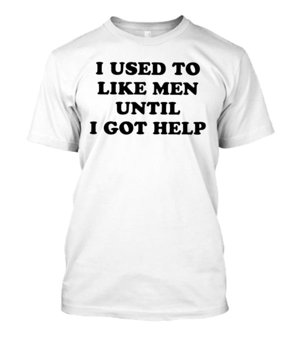 I Used To Like Men Until I Got Help T-Shirt