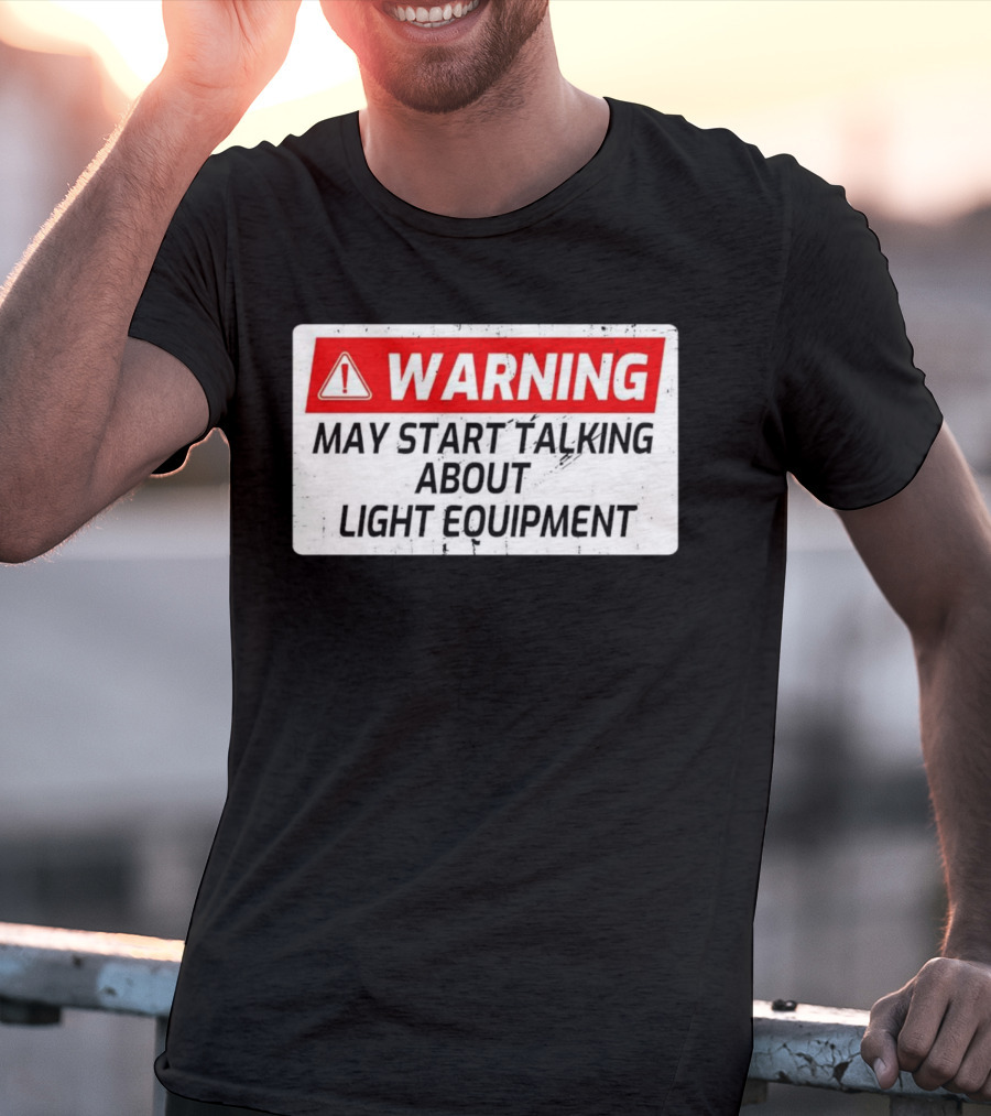 Warning May Start Talking About Light Equipment T-Shirt