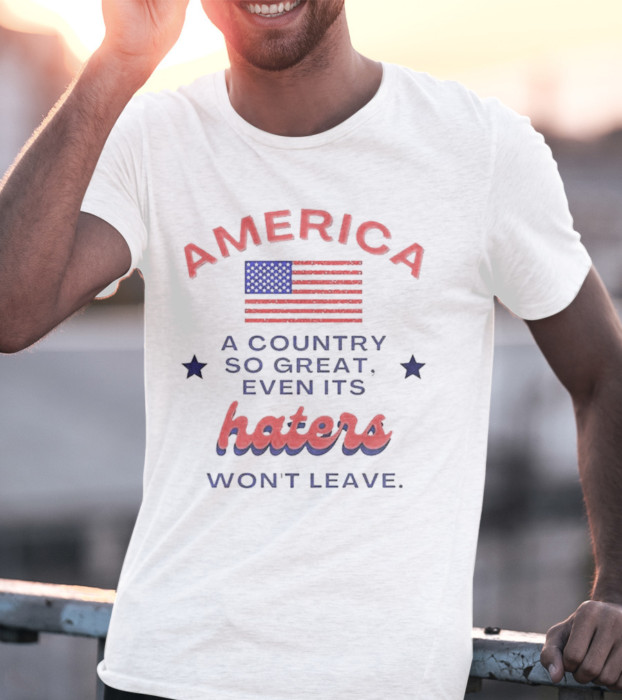 America A Country So Great Even Its Haters Won't Leave With Flag And Stars T-Shirt
