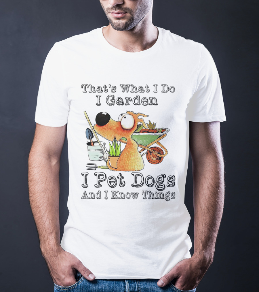 That's What I Do I Garden I Pet Dogs And I Know Things Dog With Wheelbarrow And Plants T-Shirt
