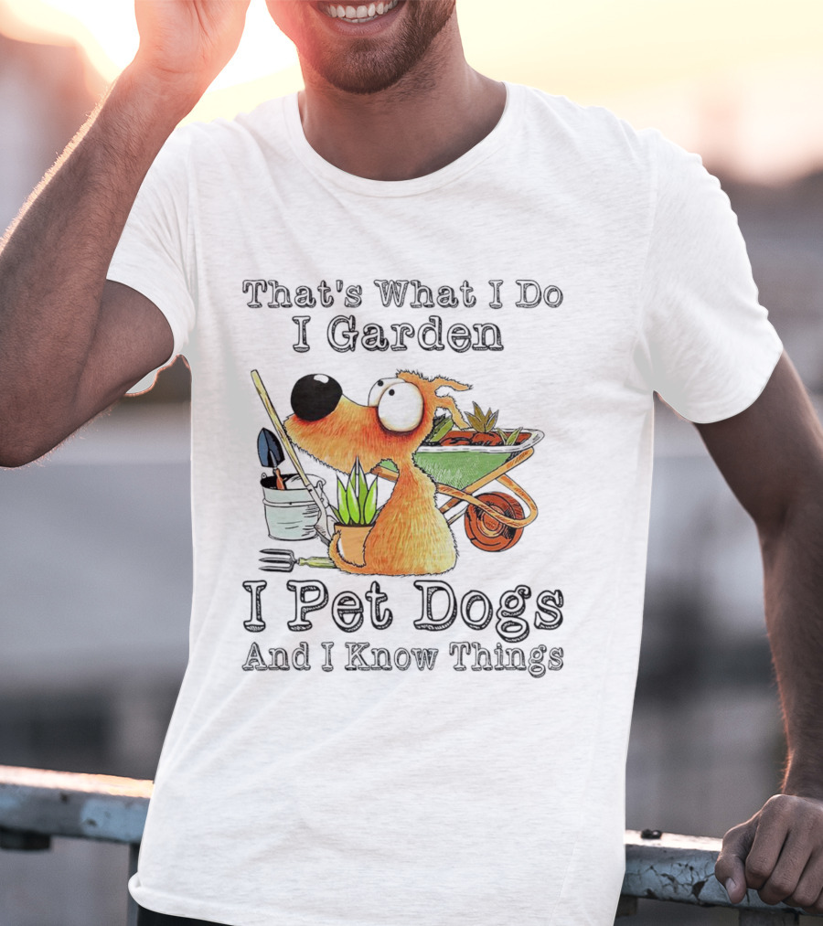 That's What I Do I Garden I Pet Dogs And I Know Things Dog With Wheelbarrow And Plants T-Shirt