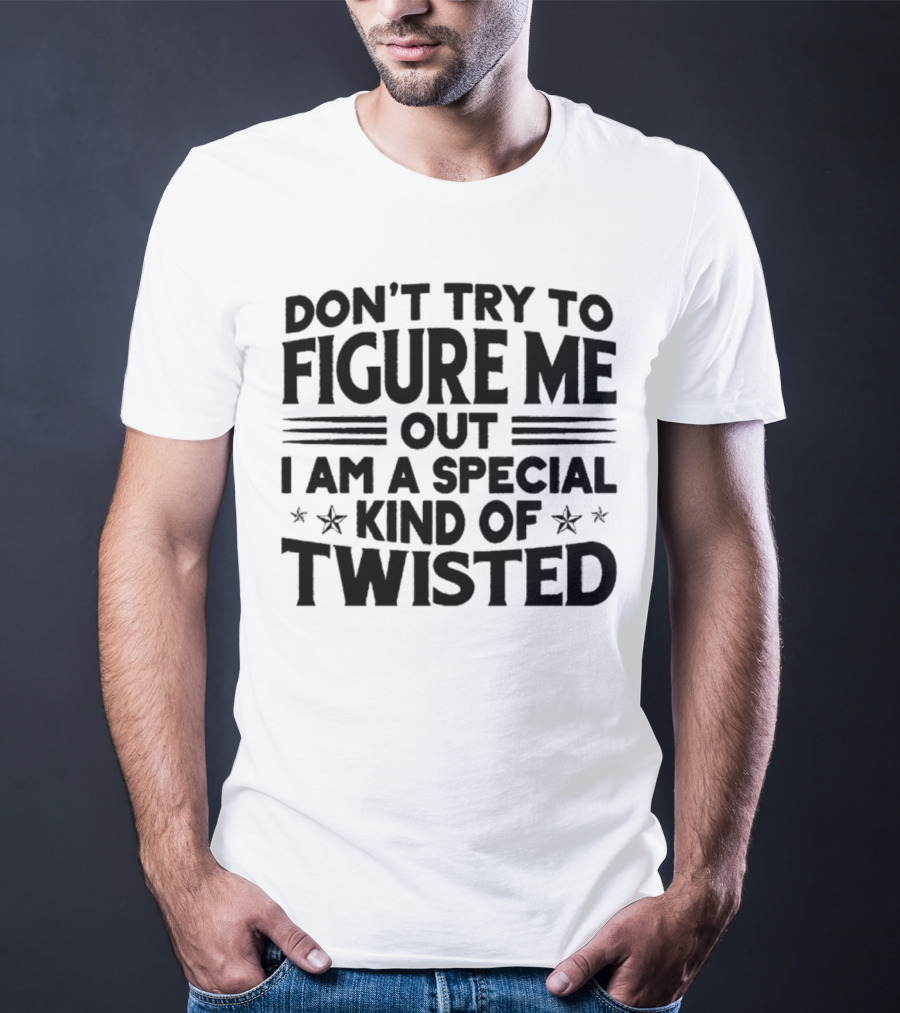 Don’t Try To Figure Me Out I Am A Special Kind Of Twisted T-Shirt