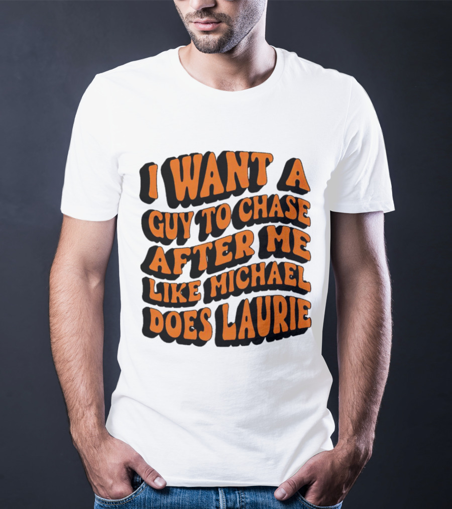 I Want A Guy To Chase After Me Like Michael Does Laurie Halloween Michael Myers T-Shirt