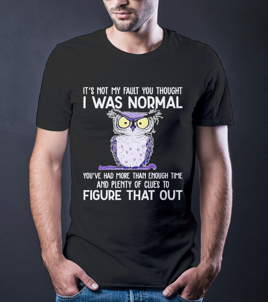 It’s Not My Fault You Thought I Was Normal Owl Illustration With Plenty Of Clues T-Shirt