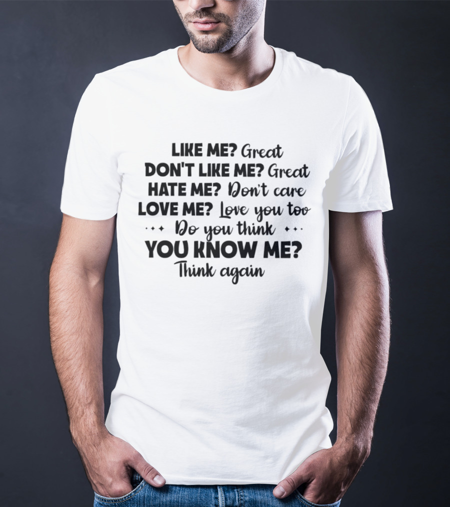 LIKE ME GREAT DON'T LIKE ME GREAT HATE ME DON'T CARE LOVE ME LOVE YOU TOO DO YOU THINK YOU KNOW ME THINK AGAIN T-Shirt