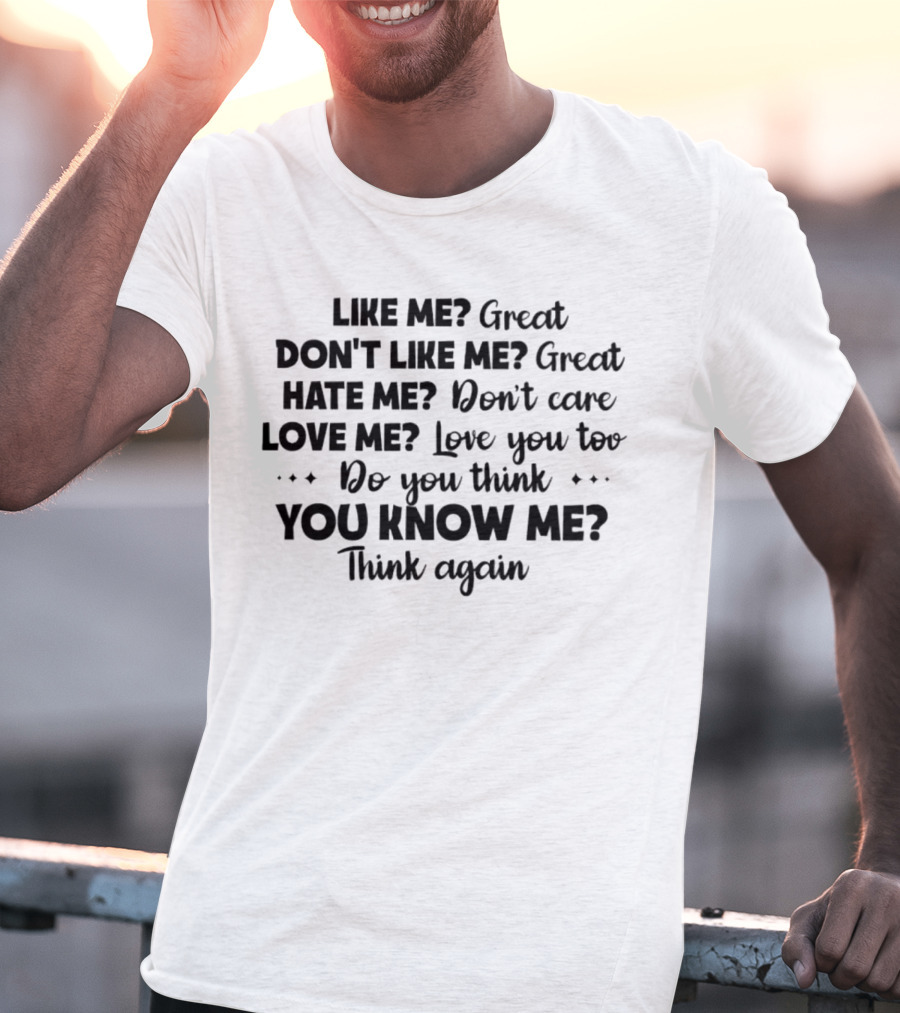 LIKE ME GREAT DON'T LIKE ME GREAT HATE ME DON'T CARE LOVE ME LOVE YOU TOO DO YOU THINK YOU KNOW ME THINK AGAIN T-Shirt