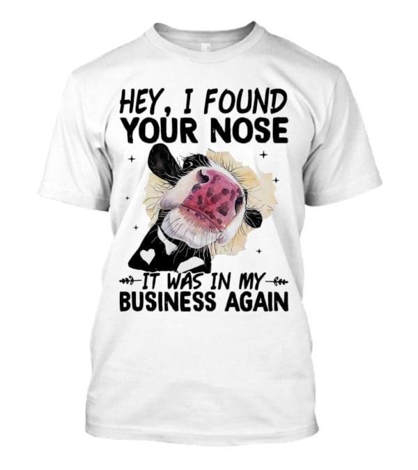 Hey I Found Your Nose It Was In My Business Again Cow T-Shirt