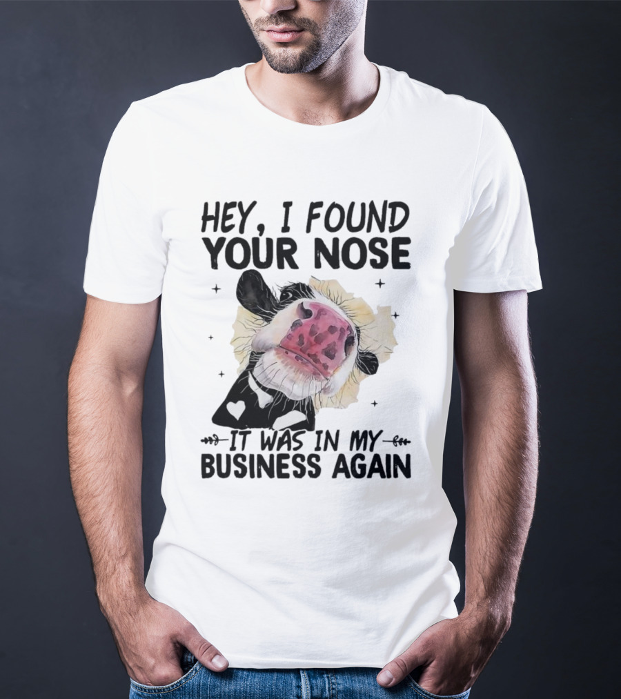 Hey I Found Your Nose It Was In My Business Again Cow T-Shirt