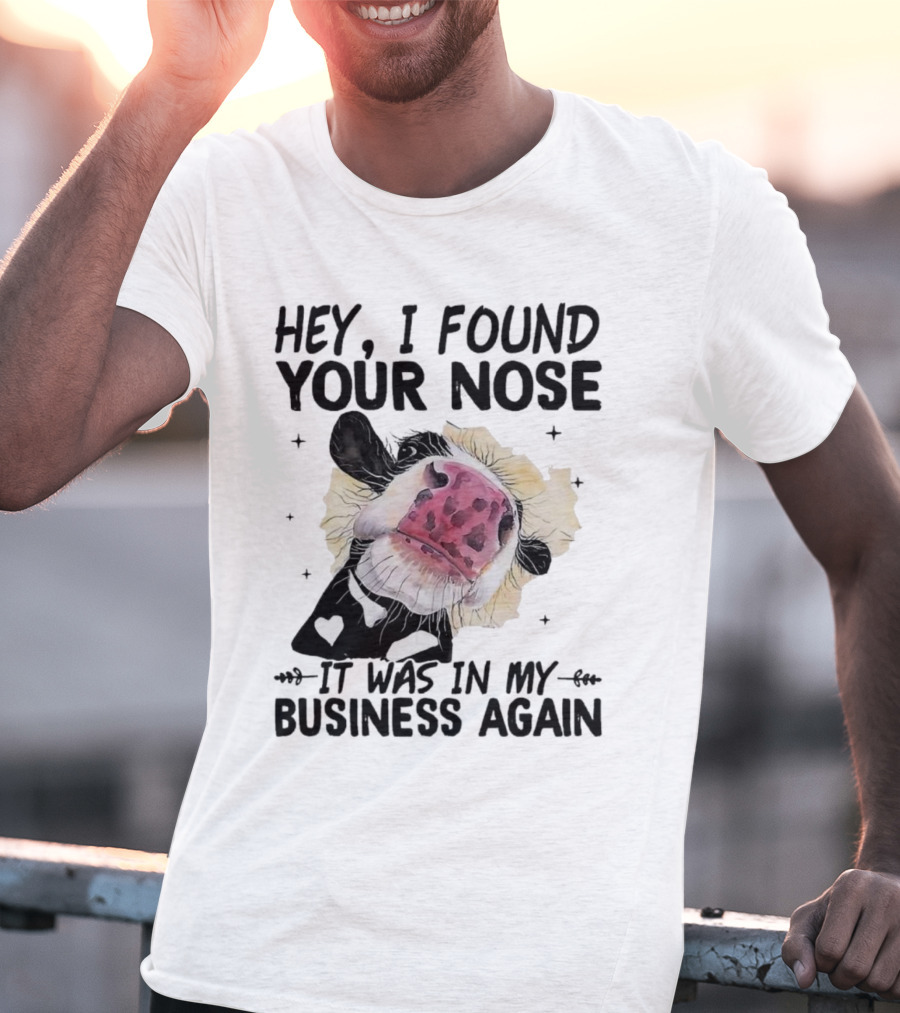 Hey I Found Your Nose It Was In My Business Again Cow T-Shirt