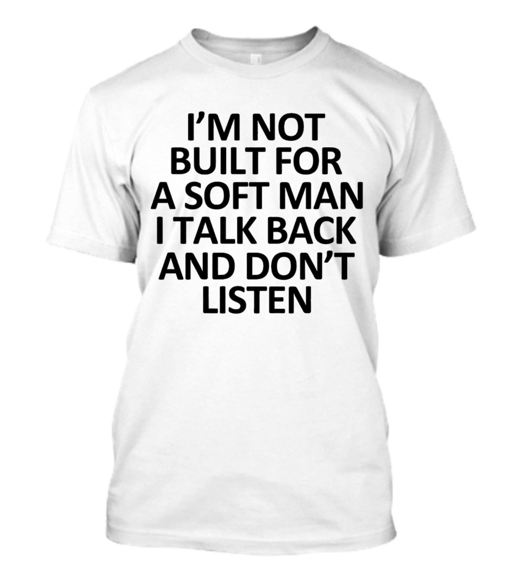 I’m Not Built For A Soft Man I Talk Back And Don’t Listen T-Shirt