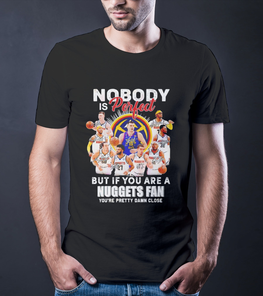 Nobody Is Perfect But If You Are A Nuggets Fan You're Pretty Damn Close Denver Basketball Players T-Shirt