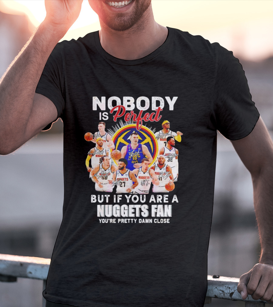 Nobody Is Perfect But If You Are A Nuggets Fan You're Pretty Damn Close Denver Basketball Players T-Shirt