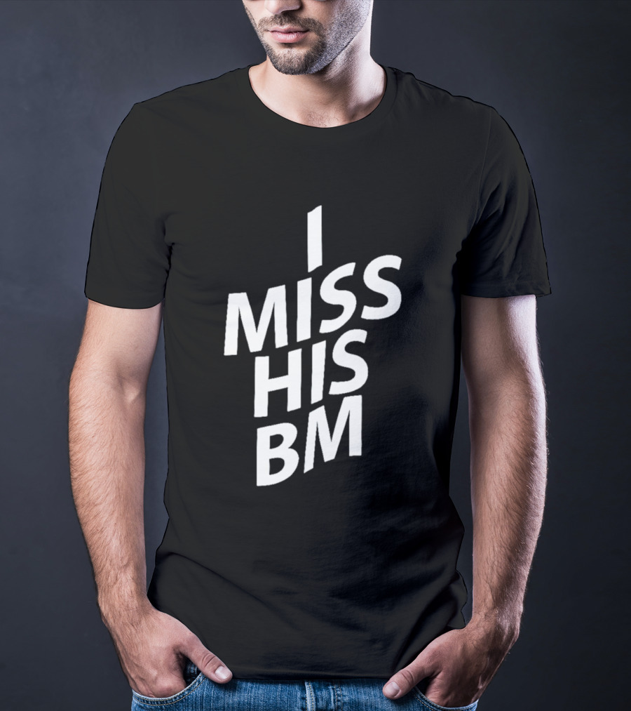 I MISS HIS BM T-Shirt