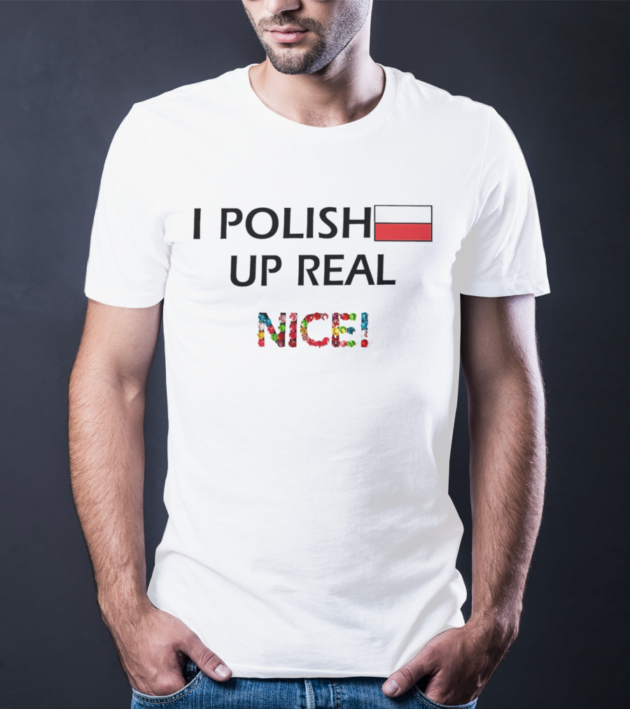 I Polish Up Real Nice Poland Flag T-Shirt