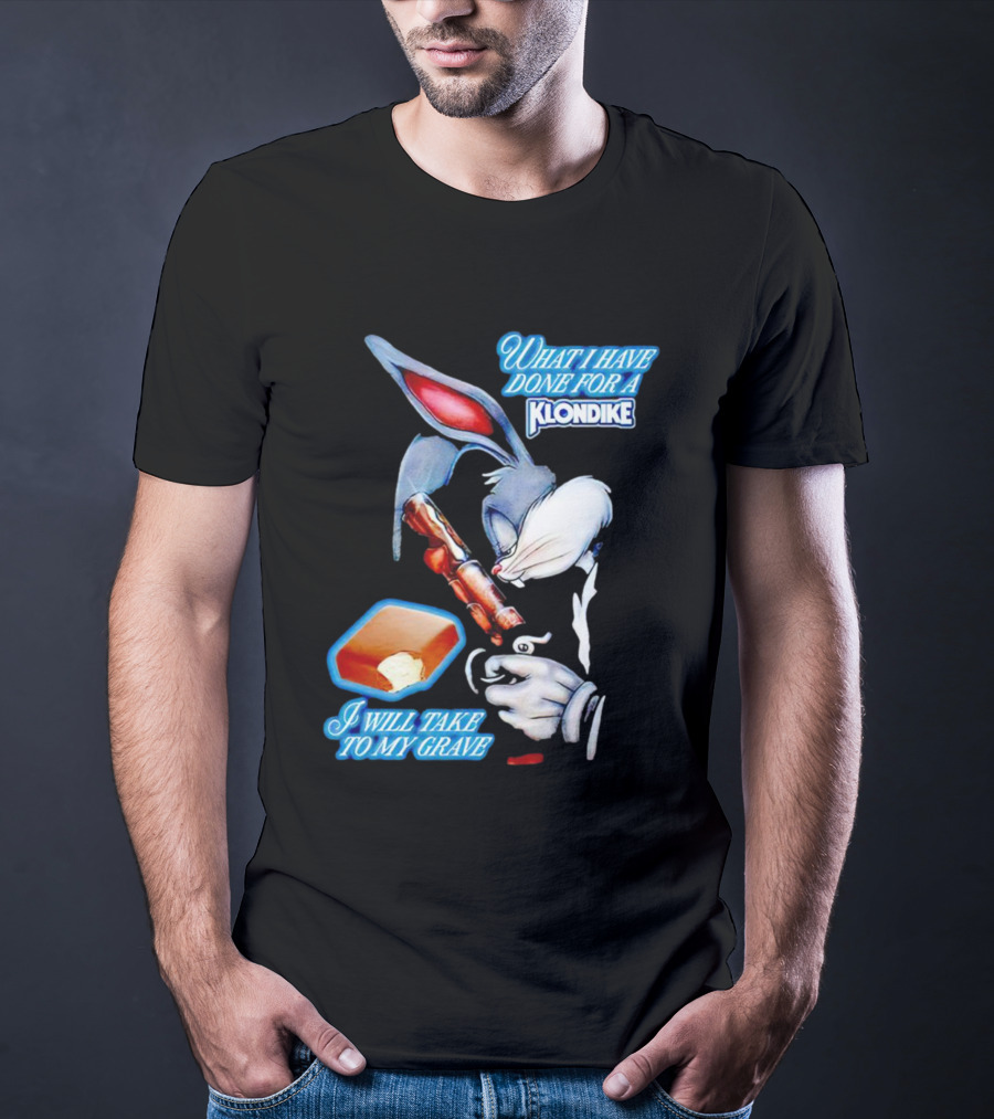 What I Have Done For A Klondike I Will Take To My Grave T-Shirt