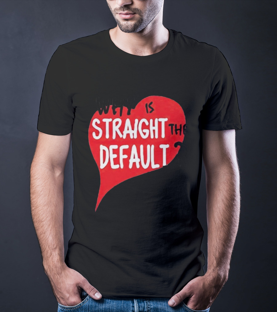 Why Is Straight The Default Question Heart T-Shirt