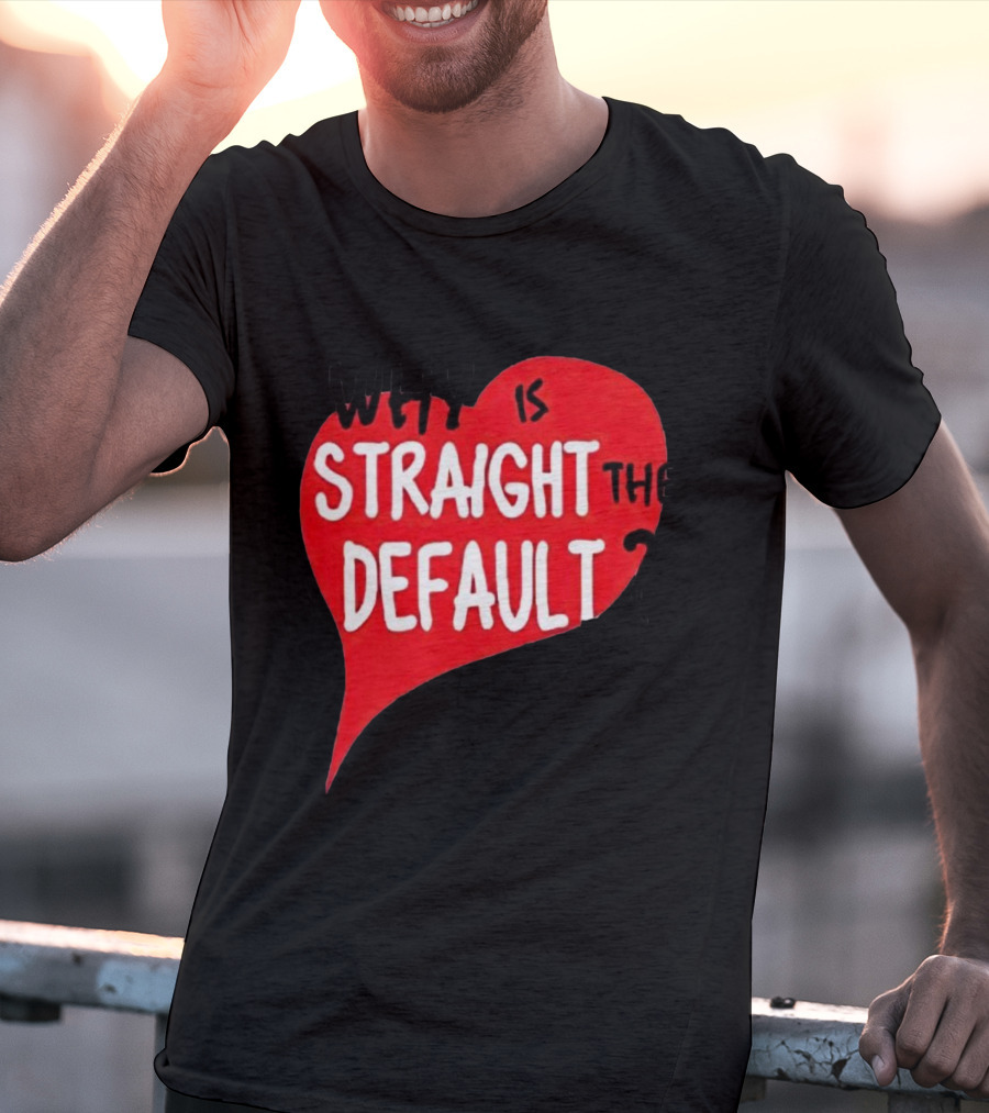 Why Is Straight The Default Question Heart T-Shirt