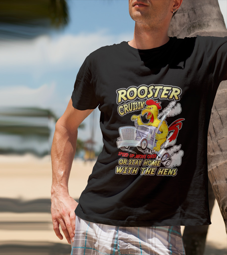 Rooster Cruisin' Speed Up Move Over Or Stay Home With The Hens T-Shirt