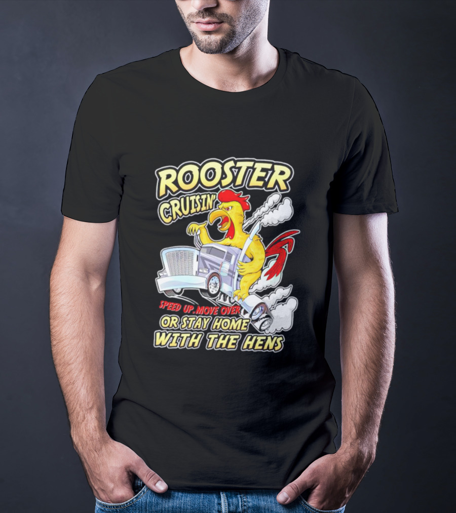 Rooster Cruisin' Speed Up Move Over Or Stay Home With The Hens T-Shirt