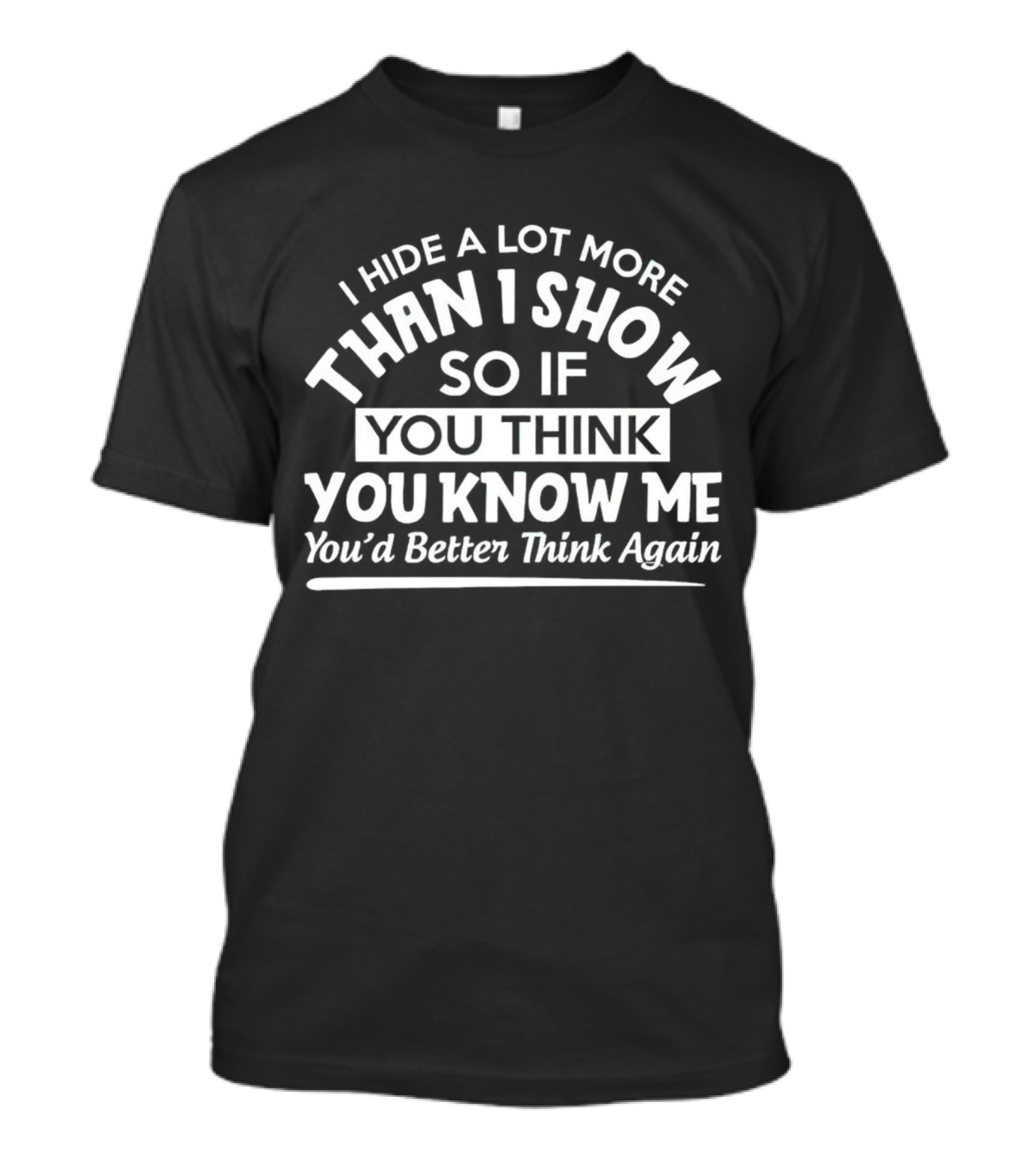 I Hide A Lot More Than I Show So If You Think You Know Me You’d Better Think Again T-Shirt
