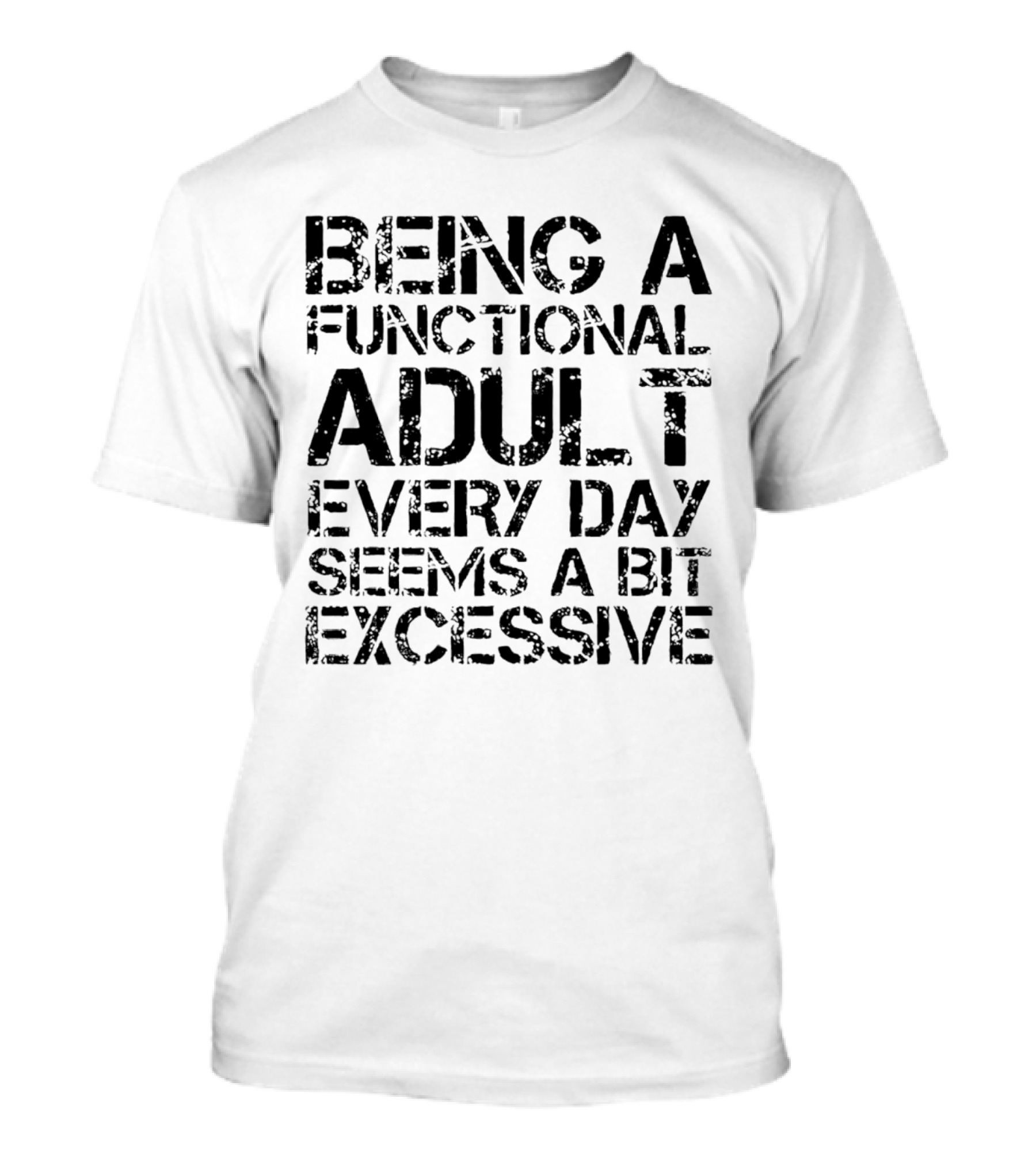 Being A Functional Adult Every Day Seems A Bit Excessive T-Shirt