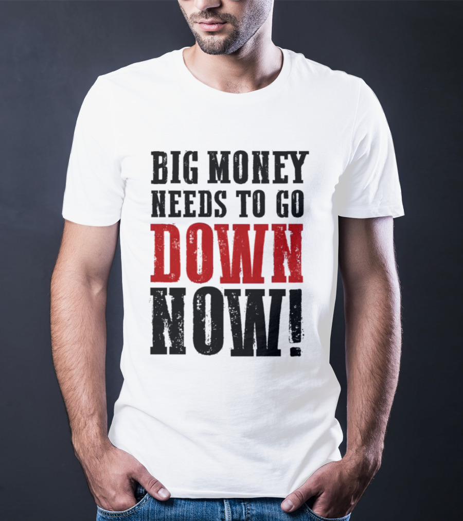 Big Money Needs To Go Down Now T-Shirt