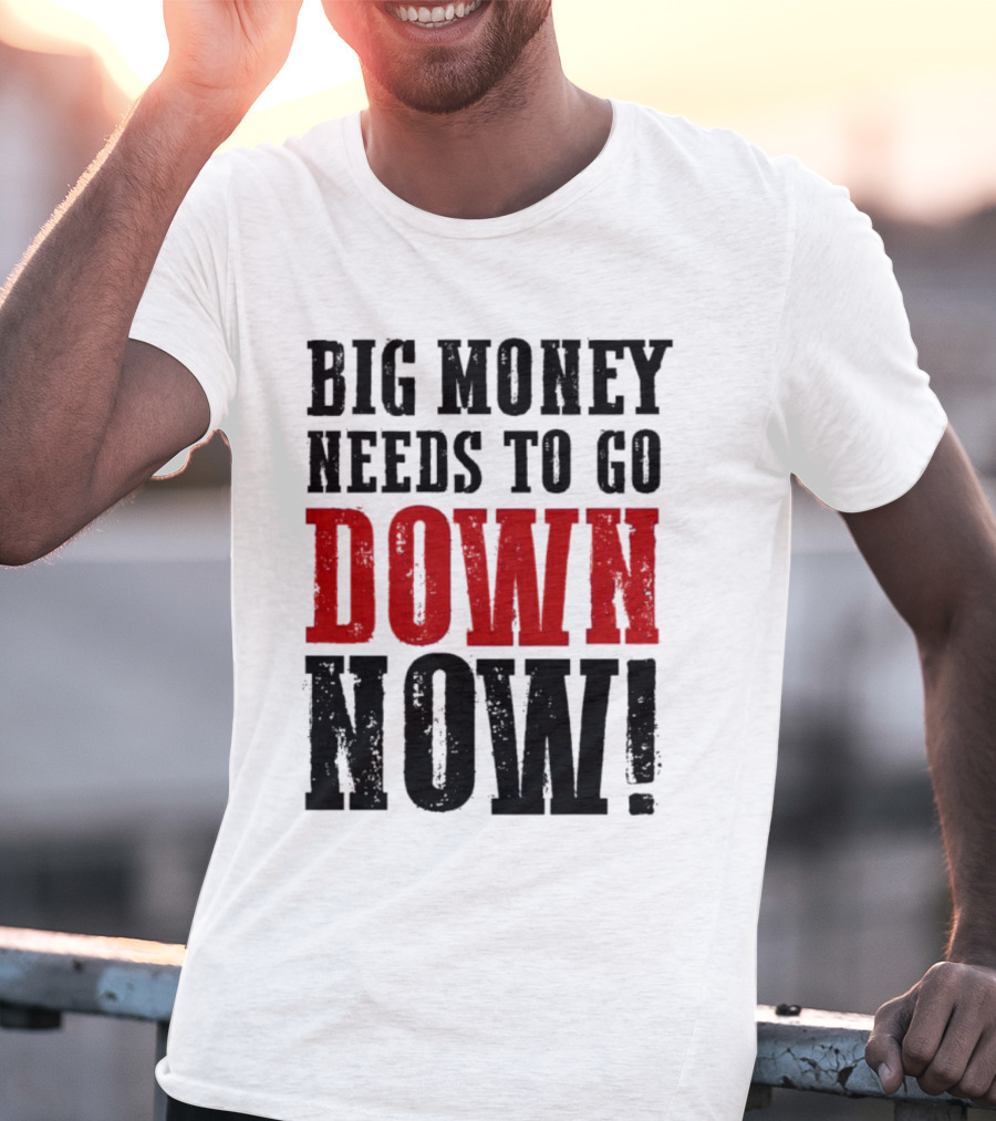 Big Money Needs To Go Down Now T-Shirt