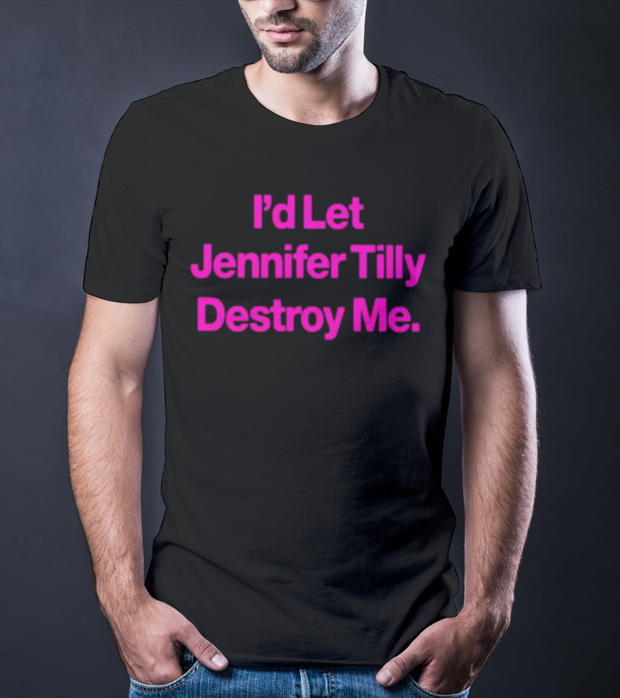 I'd Let Jennifer Tilly Destroy Me T-Shirt