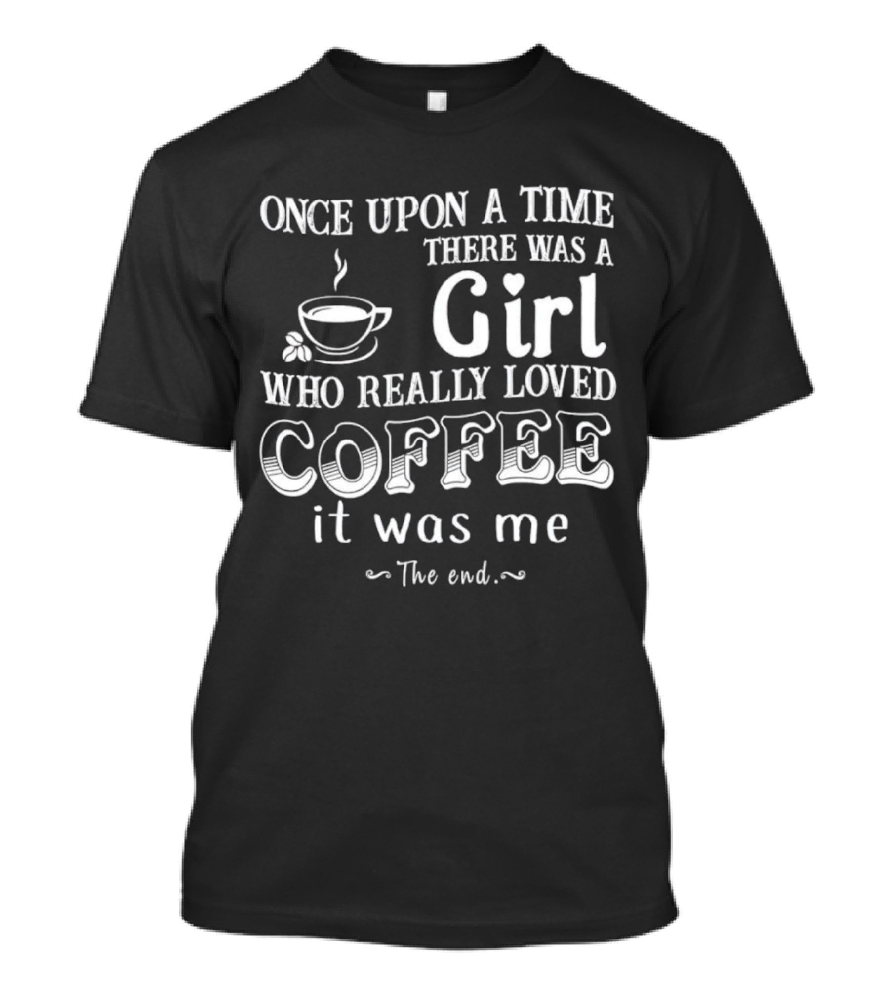 Once Upon A Time There Was A Girl Who Really Loved Coffee It Was Me The End T-Shirt