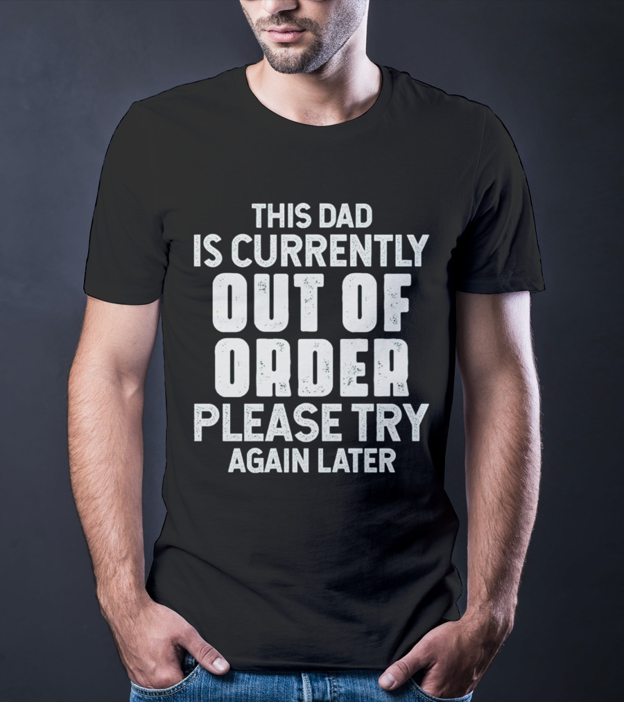 This Dad Is Currently Out Of Order Please Try Again Later T-Shirt