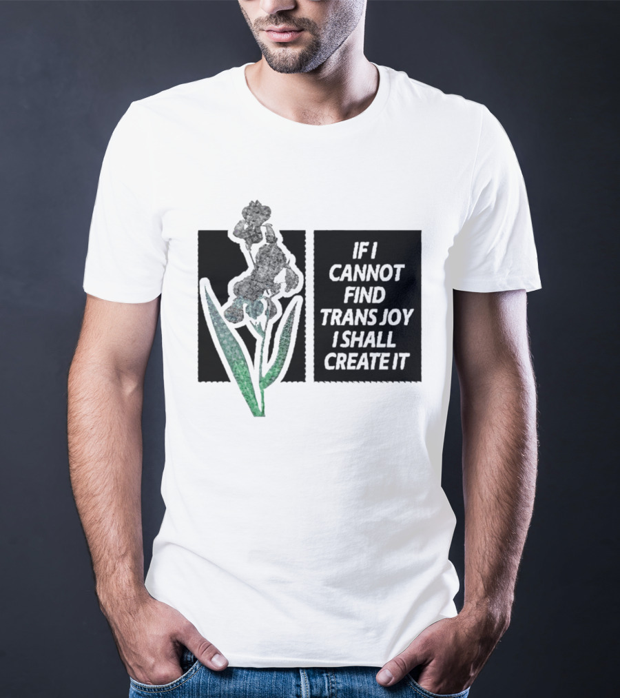 If I Cannot Find Trans Joy I Shall Create It With Floral T-Shirt